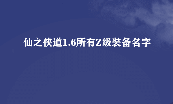 仙之侠道1.6所有Z级装备名字