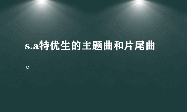 s.a特优生的主题曲和片尾曲。