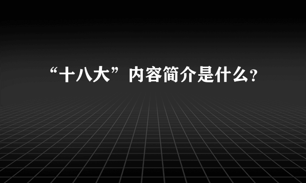 “十八大”内容简介是什么？