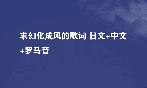 求幻化成风的歌词 日文+中文+罗马音