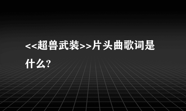 <<超兽武装>>片头曲歌词是什么?