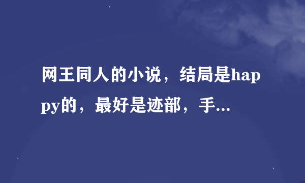 网王同人的小说，结局是happy的，最好是迹部，手冢，是bg的