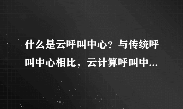 什么是云呼叫中心？与传统呼叫中心相比，云计算呼叫中心具有什么优势？