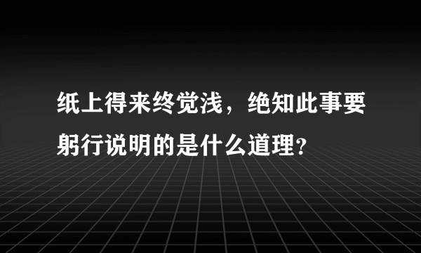 纸上得来终觉浅，绝知此事要躬行说明的是什么道理？