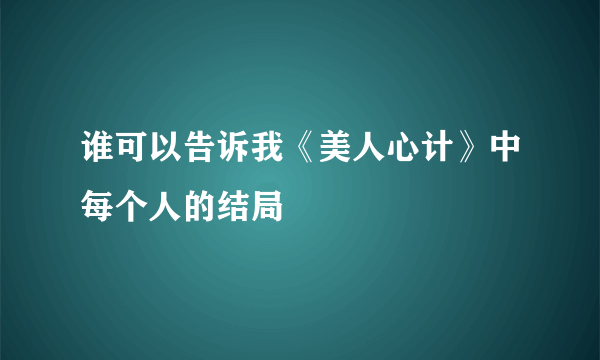 谁可以告诉我《美人心计》中每个人的结局