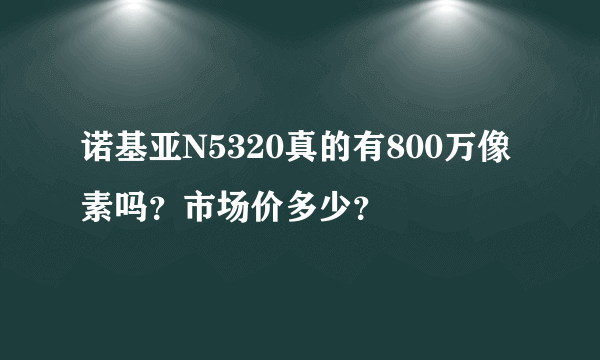 诺基亚N5320真的有800万像素吗？市场价多少？