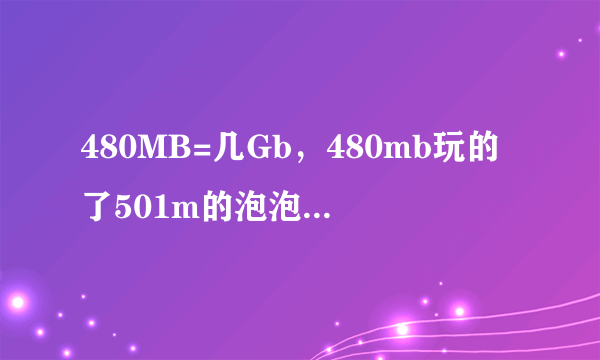 480MB=几Gb，480mb玩的了501m的泡泡战士吗？能的话会不会很卡