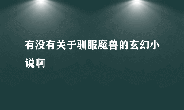 有没有关于驯服魔兽的玄幻小说啊