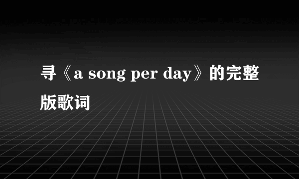 寻《a song per day》的完整版歌词