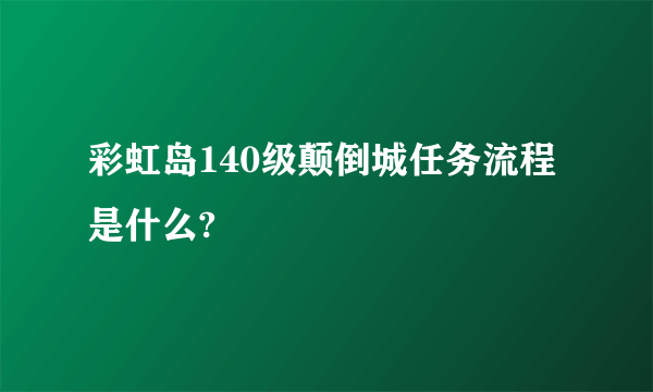 彩虹岛140级颠倒城任务流程是什么?