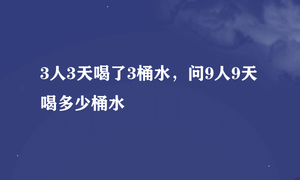 3人3天喝了3桶水，问9人9天喝多少桶水