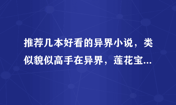 推荐几本好看的异界小说，类似貌似高手在异界，莲花宝鉴，异界兽医这种风格的，猪脚开始不牛，风格轻松诙谐