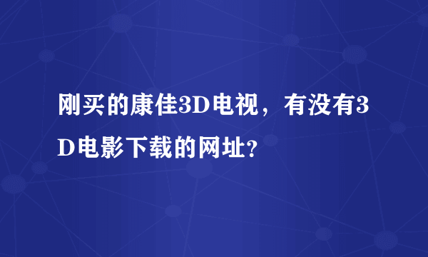 刚买的康佳3D电视，有没有3D电影下载的网址？