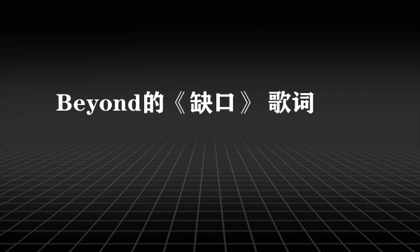 Beyond的《缺口》 歌词