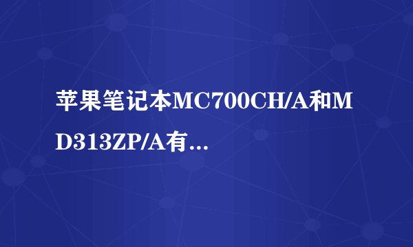 苹果笔记本MC700CH/A和MD313ZP/A有何区别?怎么选择好...