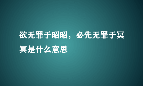 欲无罪于昭昭，必先无罪于冥冥是什么意思