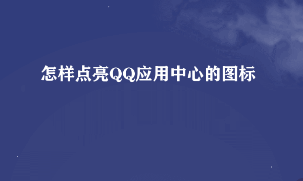 怎样点亮QQ应用中心的图标