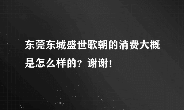 东莞东城盛世歌朝的消费大概是怎么样的？谢谢！