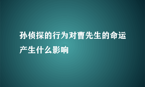 孙侦探的行为对曹先生的命运产生什么影响