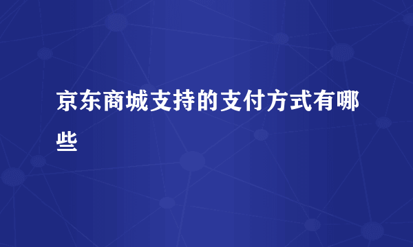 京东商城支持的支付方式有哪些