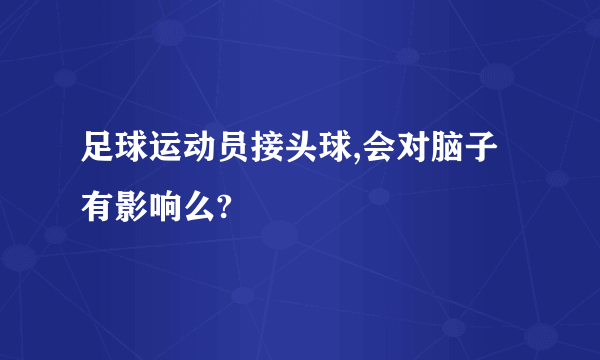 足球运动员接头球,会对脑子有影响么?