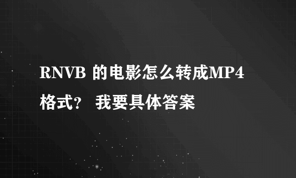 RNVB 的电影怎么转成MP4格式？ 我要具体答案