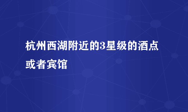 杭州西湖附近的3星级的酒点或者宾馆