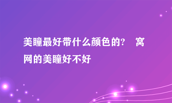 美瞳最好带什么颜色的?氿窝网的美瞳好不好