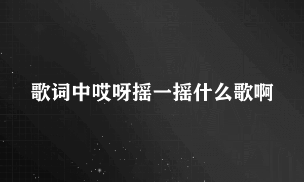 歌词中哎呀摇一摇什么歌啊