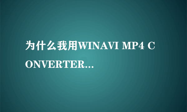 为什么我用WINAVI MP4 CONVERTER转换的视频不清楚