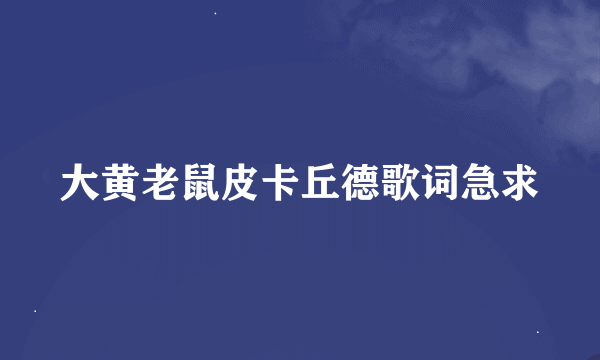 大黄老鼠皮卡丘德歌词急求