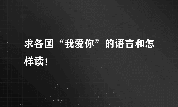 求各国“我爱你”的语言和怎样读！