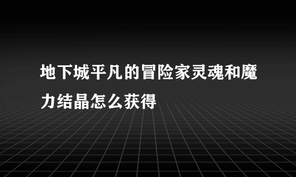 地下城平凡的冒险家灵魂和魔力结晶怎么获得