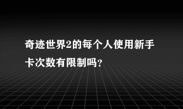 奇迹世界2的每个人使用新手卡次数有限制吗？