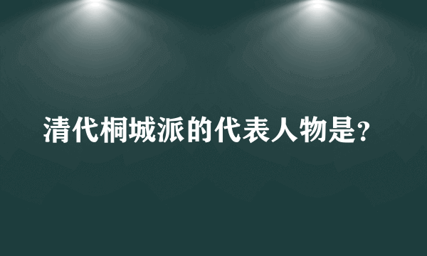 清代桐城派的代表人物是？