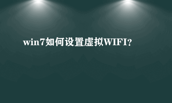 win7如何设置虚拟WIFI？