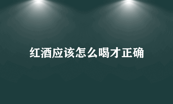 红酒应该怎么喝才正确