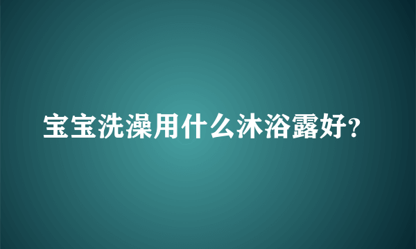 宝宝洗澡用什么沐浴露好？