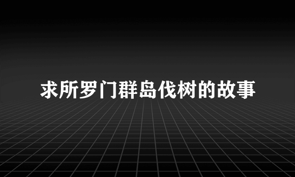 求所罗门群岛伐树的故事