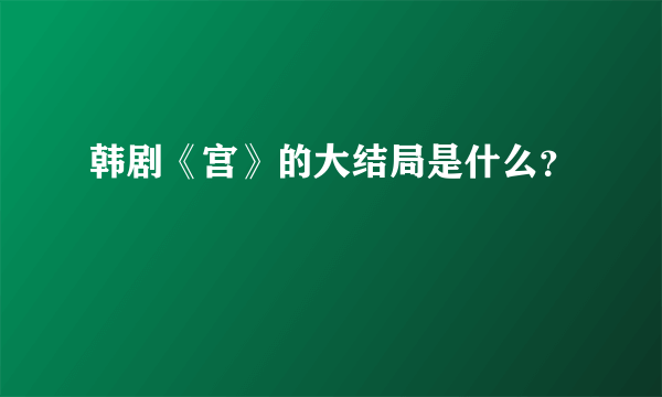 韩剧《宫》的大结局是什么？