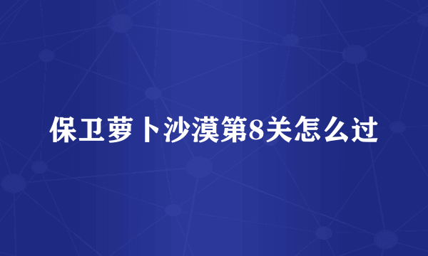 保卫萝卜沙漠第8关怎么过