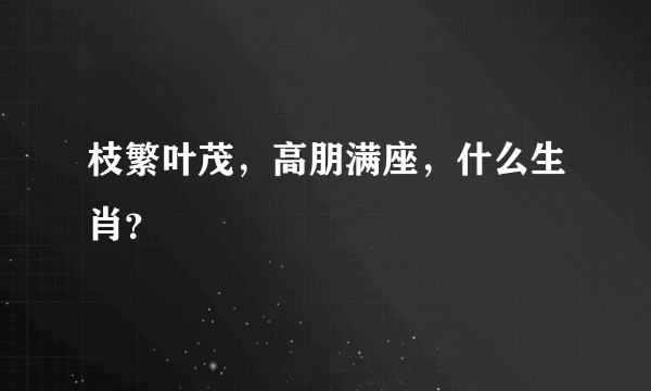 枝繁叶茂，高朋满座，什么生肖？