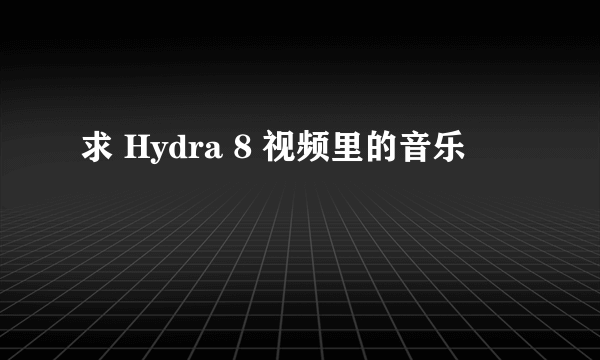 求 Hydra 8 视频里的音乐