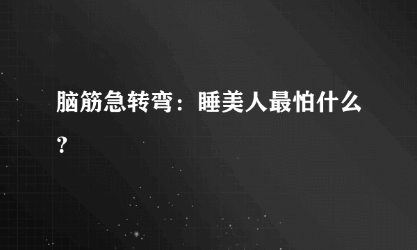 脑筋急转弯：睡美人最怕什么？