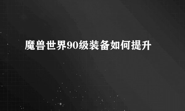 魔兽世界90级装备如何提升