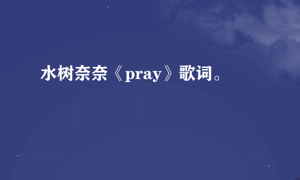 水树奈奈《pray》歌词。