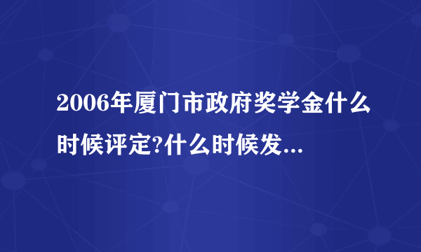 2006年厦门市政府奖学金什么时候评定?什么时候发给学生?