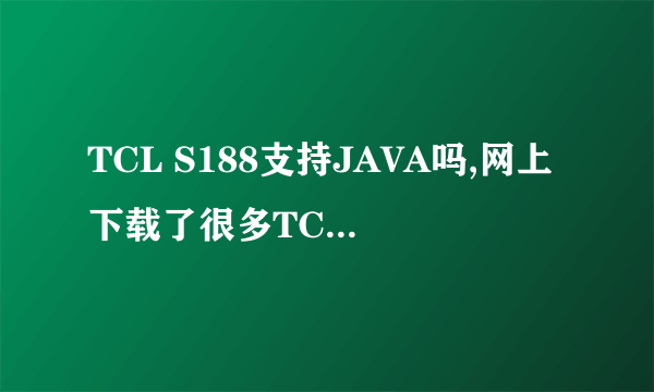 TCL S188支持JAVA吗,网上下载了很多TCL S188的jar游戏安装包，但手机上没法安装