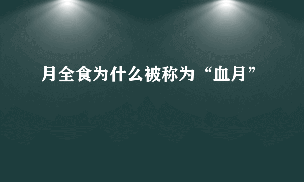 月全食为什么被称为“血月”