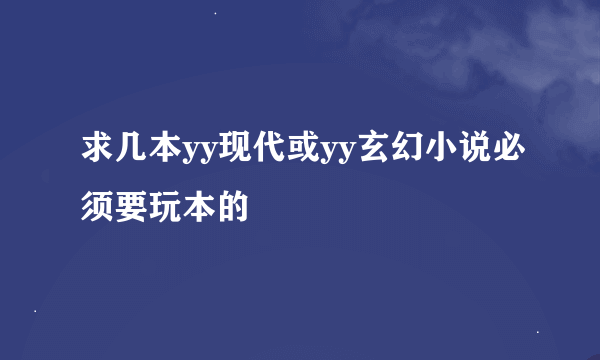 求几本yy现代或yy玄幻小说必须要玩本的